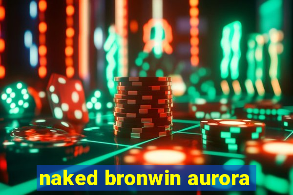 naked bronwin aurora